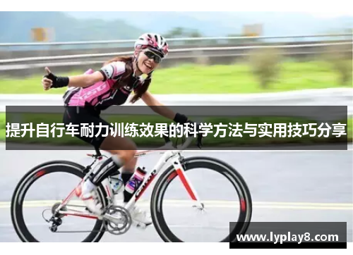提升自行车耐力训练效果的科学方法与实用技巧分享